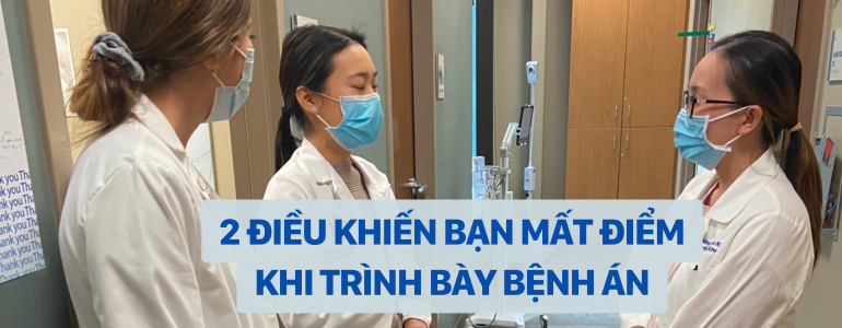 2 điều khiến bạn mất điểm khi trình bày bệnh án